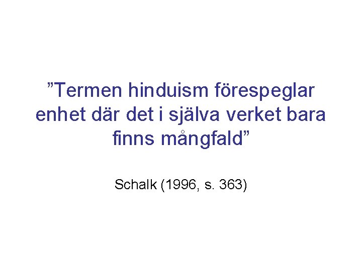 ”Termen hinduism förespeglar enhet där det i själva verket bara finns mångfald” Schalk (1996,