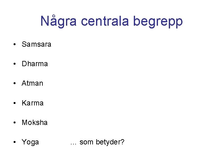 Några centrala begrepp • Samsara • Dharma • Atman • Karma • Moksha •