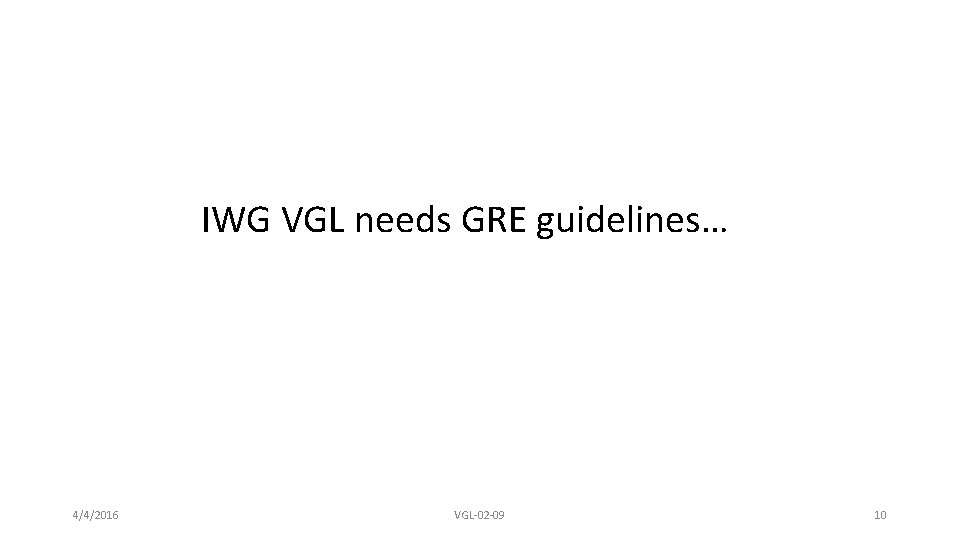IWG VGL needs GRE guidelines… 4/4/2016 VGL-02 -09 10 