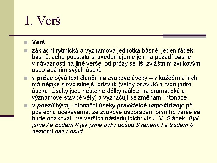 1. Verš n základní rytmická a významová jednotka básně, jeden řádek básně. Jeho podstatu