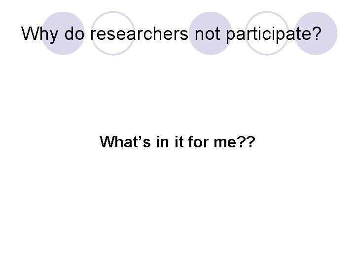 Why do researchers not participate? What’s in it for me? ? 