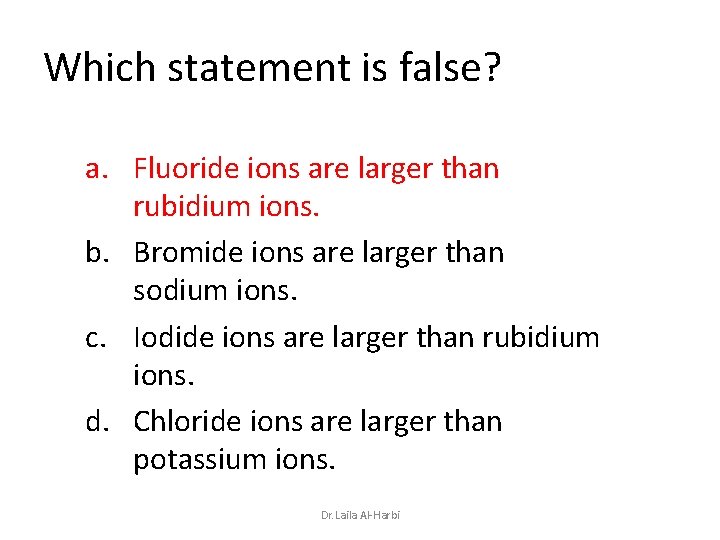 Which statement is false? a. Fluoride ions are larger than rubidium ions. b. Bromide