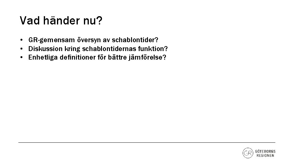 Vad händer nu? • GR-gemensam översyn av schablontider? • Diskussion kring schablontidernas funktion? •