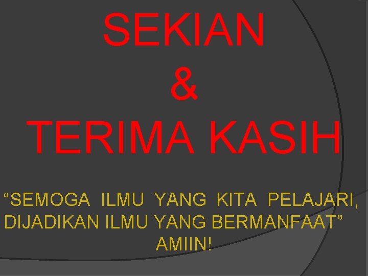 SEKIAN & TERIMA KASIH “SEMOGA ILMU YANG KITA PELAJARI, DIJADIKAN ILMU YANG BERMANFAAT” AMIIN!