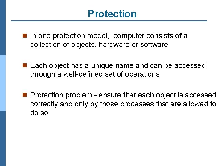 Protection n In one protection model, computer consists of a collection of objects, hardware