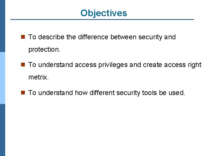 Objectives n To describe the difference between security and protection. n To understand access
