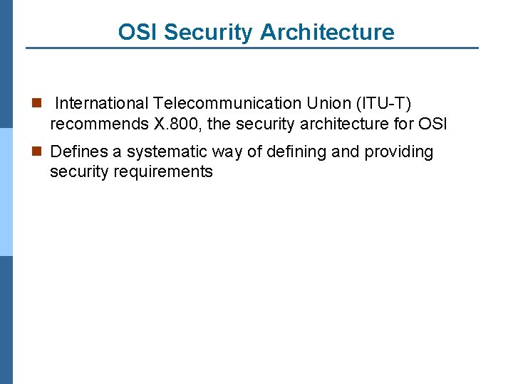 OSI Security Architecture n International Telecommunication Union (ITU-T) recommends X. 800, the security architecture