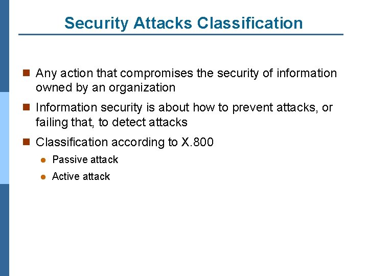 Security Attacks Classification n Any action that compromises the security of information owned by