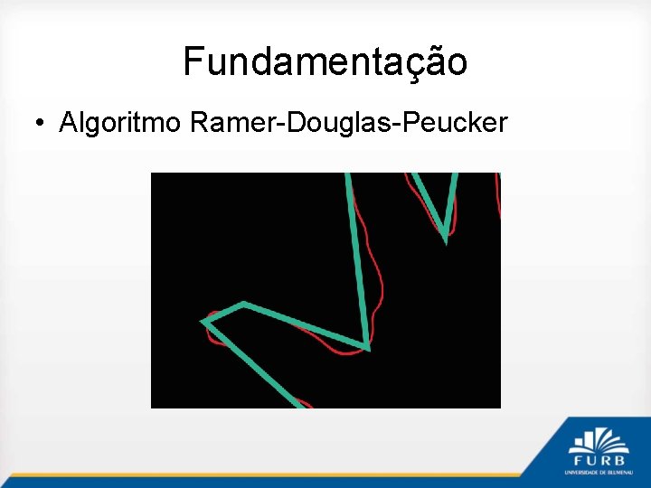 Fundamentação • Algoritmo Ramer-Douglas-Peucker 