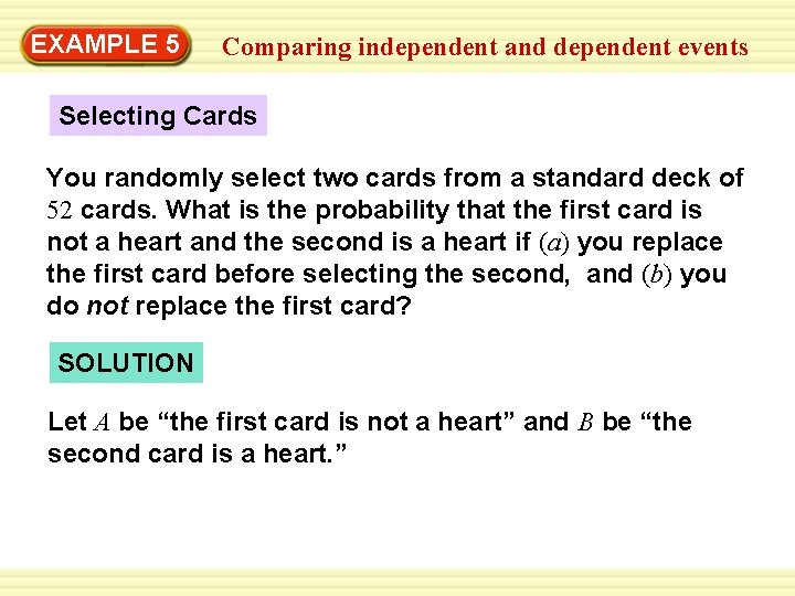 EXAMPLE 5 Comparing independent and dependent events Selecting Cards You randomly select two cards