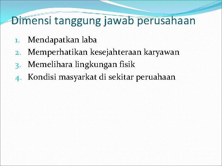 Dimensi tanggung jawab perusahaan 1. 2. 3. 4. Mendapatkan laba Memperhatikan kesejahteraan karyawan Memelihara