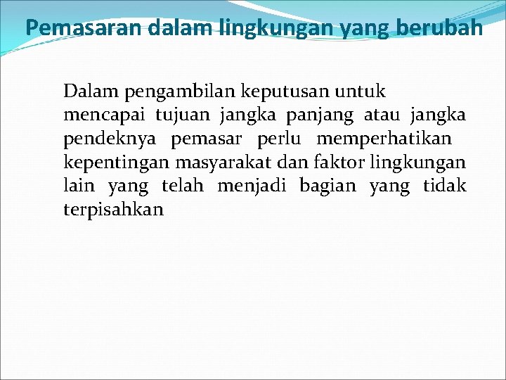 Pemasaran dalam lingkungan yang berubah Dalam pengambilan keputusan untuk mencapai tujuan jangka panjang atau