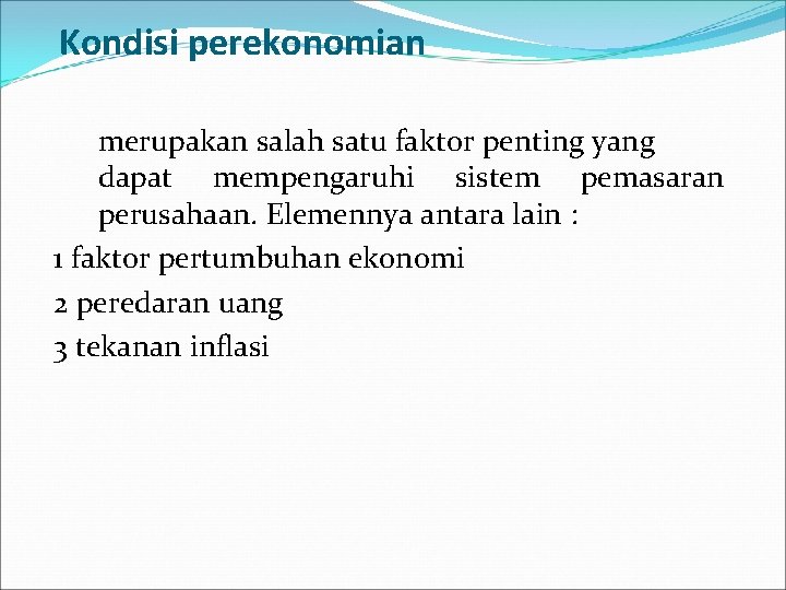 Kondisi perekonomian merupakan salah satu faktor penting yang dapat mempengaruhi sistem pemasaran perusahaan. Elemennya