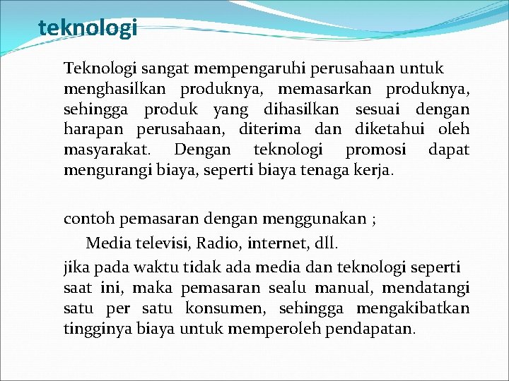 teknologi Teknologi sangat mempengaruhi perusahaan untuk menghasilkan produknya, memasarkan produknya, sehingga produk yang dihasilkan