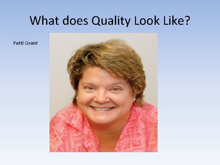 What does Quality Look Like? Patti Grant 