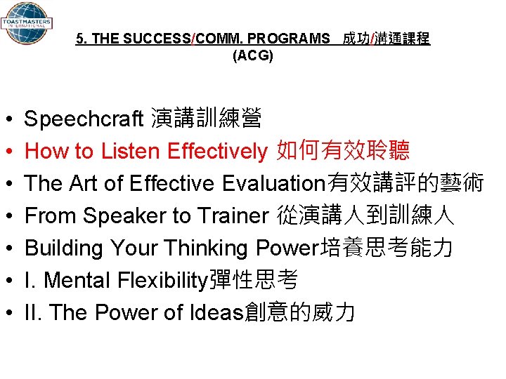 5. THE SUCCESS/COMM. PROGRAMS 成功/溝通課程 (ACG) • • Speechcraft 演講訓練營 How to Listen Effectively