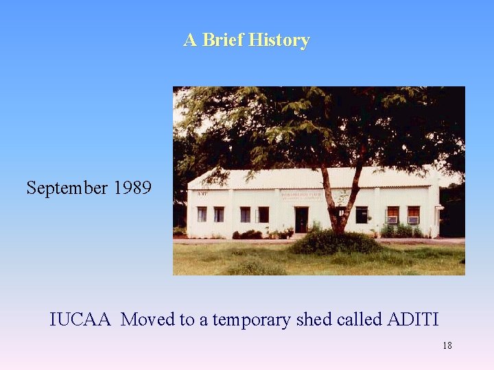 A Brief History September 1989 IUCAA Moved to a temporary shed called ADITI 18