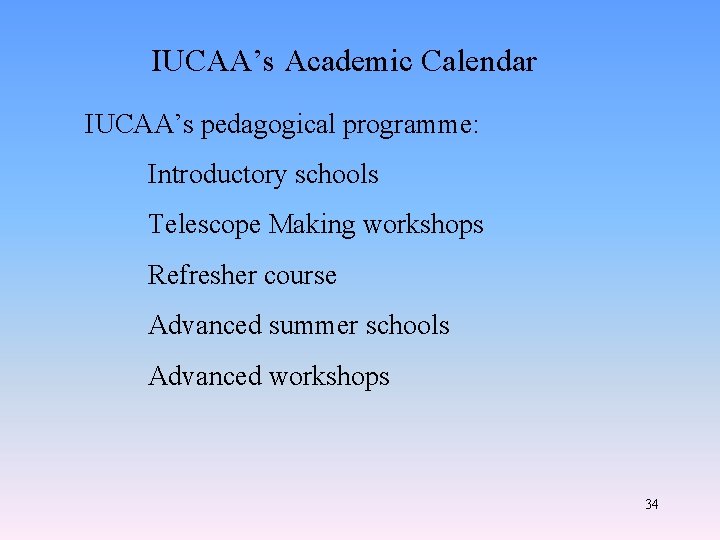 IUCAA’s Academic Calendar IUCAA’s pedagogical programme: Introductory schools Telescope Making workshops Refresher course Advanced