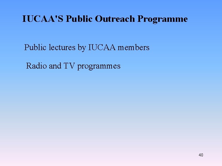 IUCAA'S Public Outreach Programme Public lectures by IUCAA members Radio and TV programmes 40