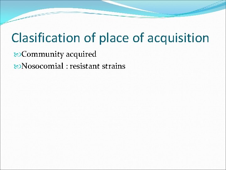 Clasification of place of acquisition Community acquired Nosocomial : resistant strains 
