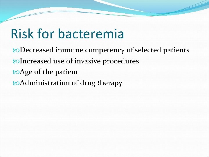 Risk for bacteremia Decreased immune competency of selected patients Increased use of invasive procedures