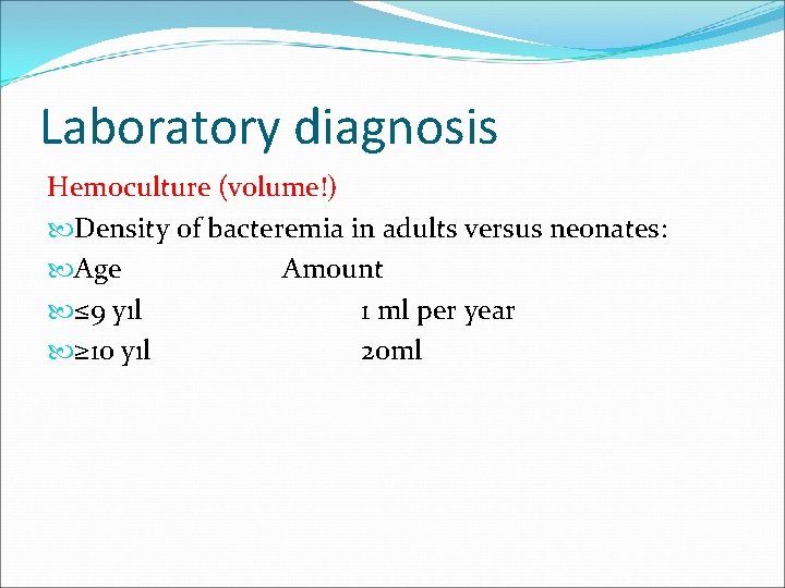 Laboratory diagnosis Hemoculture (volume!) Density of bacteremia in adults versus neonates: Age Amount ≤