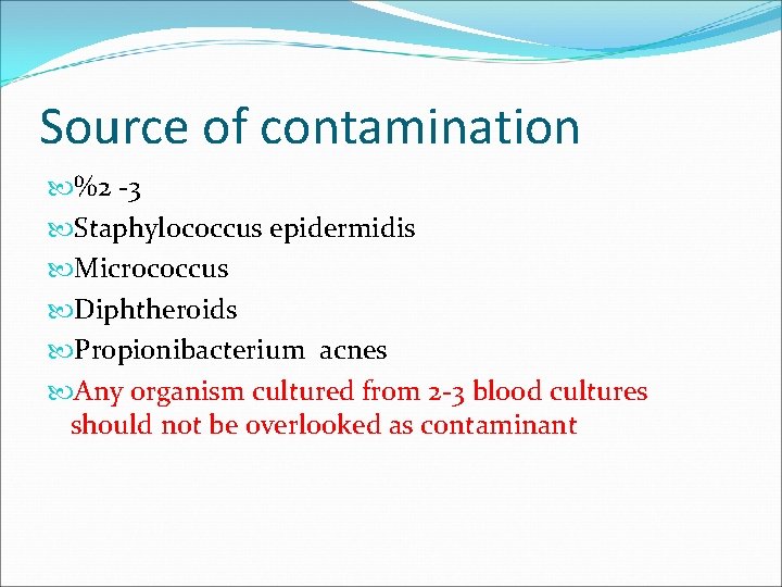 Source of contamination %2 -3 Staphylococcus epidermidis Micrococcus Diphtheroids Propionibacterium acnes Any organism cultured