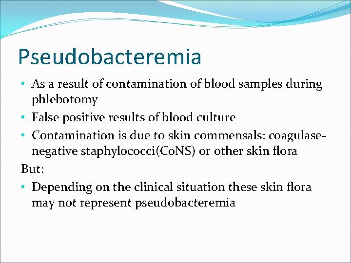 Pseudobacteremia • As a result of contamination of blood samples during phlebotomy • False