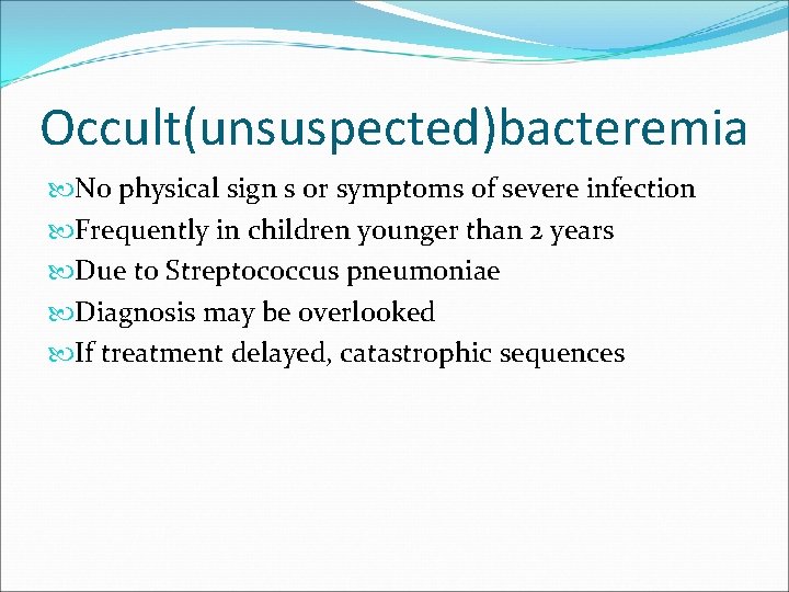 Occult(unsuspected)bacteremia No physical sign s or symptoms of severe infection Frequently in children younger