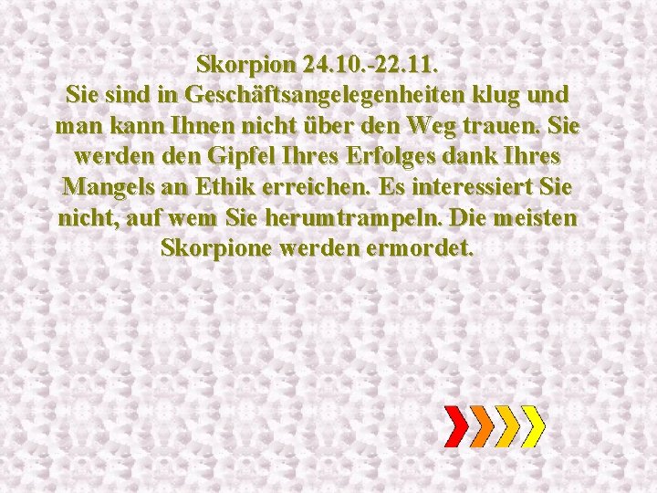 Skorpion 24. 10. -22. 11. Sie sind in Geschäftsangelegenheiten klug und man kann Ihnen