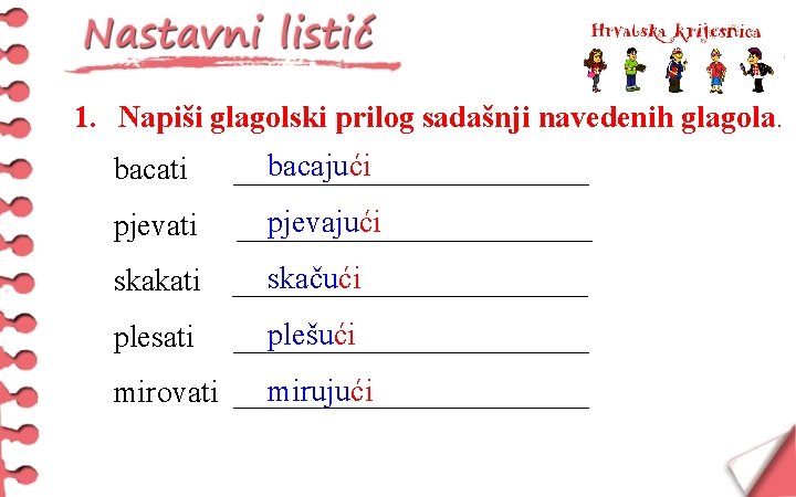 1. Napiši glagolski prilog sadašnji navedenih glagola. bacati bacajući ____________ pjevati pjevajući ____________ skakati