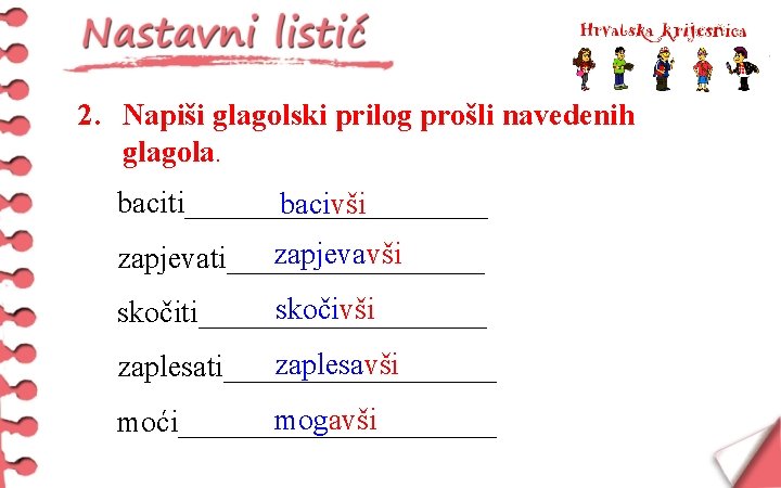 2. Napiši glagolski prilog prošli navedenih glagola. baciti__________ bacivši zapjevati_________ skočivši skočiti__________ zaplesavši zaplesati_________