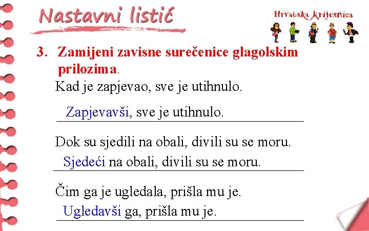 3. Zamijeni zavisne surečenice glagolskim prilozima. Kad je zapjevao, sve je utihnulo. Zapjevavši, sve