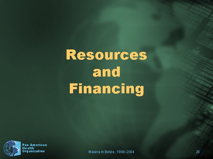 Resources and Financing Pan American Health Organization Malaria in Belize, 1998– 2004 26 