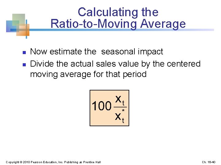 Calculating the Ratio-to-Moving Average n n Now estimate the seasonal impact Divide the actual