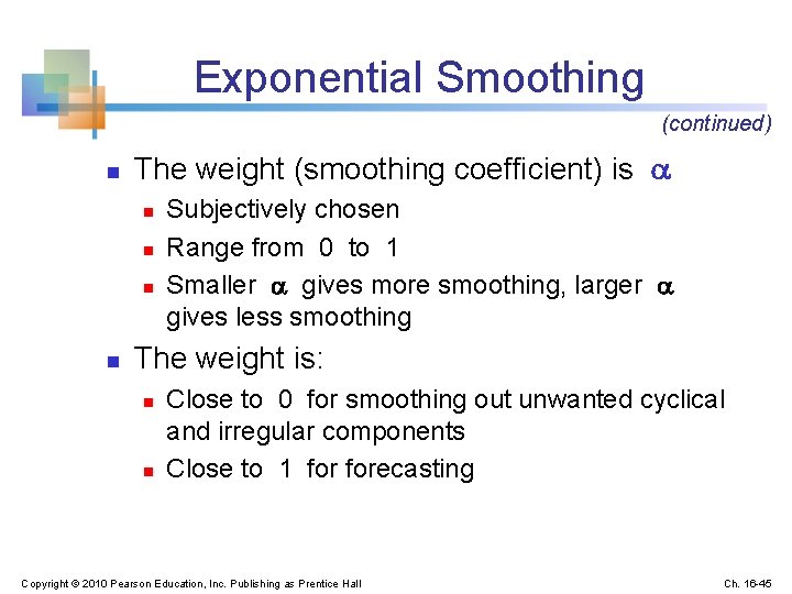 Exponential Smoothing (continued) n The weight (smoothing coefficient) is n n Subjectively chosen Range