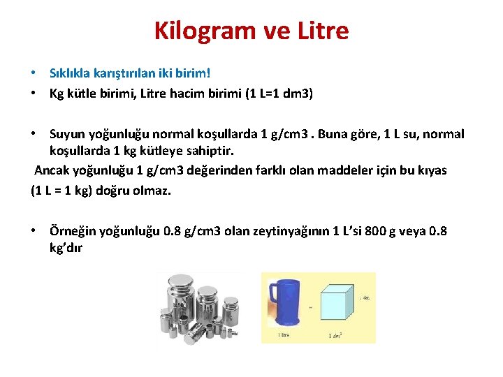 Kilogram ve Litre • Sıklıkla karıştırılan iki birim! • Kg kütle birimi, Litre hacim