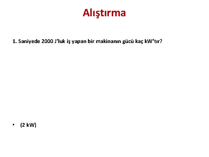 Alıştırma 1. Saniyede 2000 J’luk iş yapan bir makinanın gücü kaç k. W’tır? •