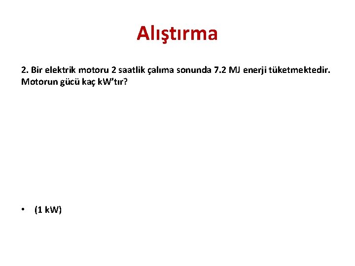 Alıştırma 2. Bir elektrik motoru 2 saatlik çalıma sonunda 7. 2 MJ enerji tüketmektedir.