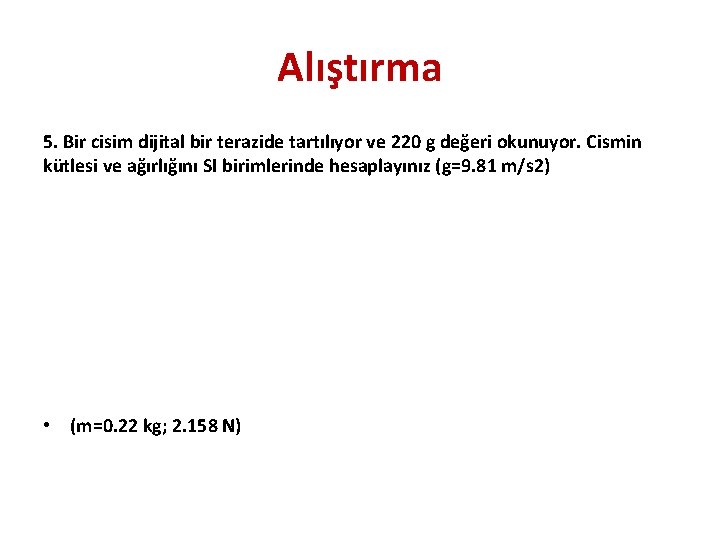 Alıştırma 5. Bir cisim dijital bir terazide tartılıyor ve 220 g değeri okunuyor. Cismin