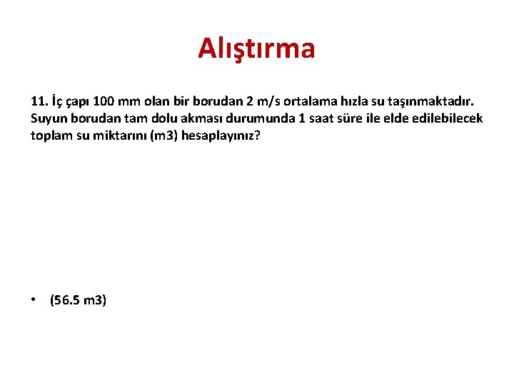 Alıştırma 11. İç çapı 100 mm olan bir borudan 2 m/s ortalama hızla su