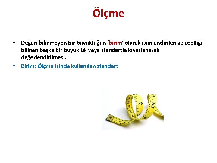 Ölçme • Değeri bilinmeyen bir büyüklüğün ‘birim’ olarak isimlendirilen ve özelliği bilinen başka bir