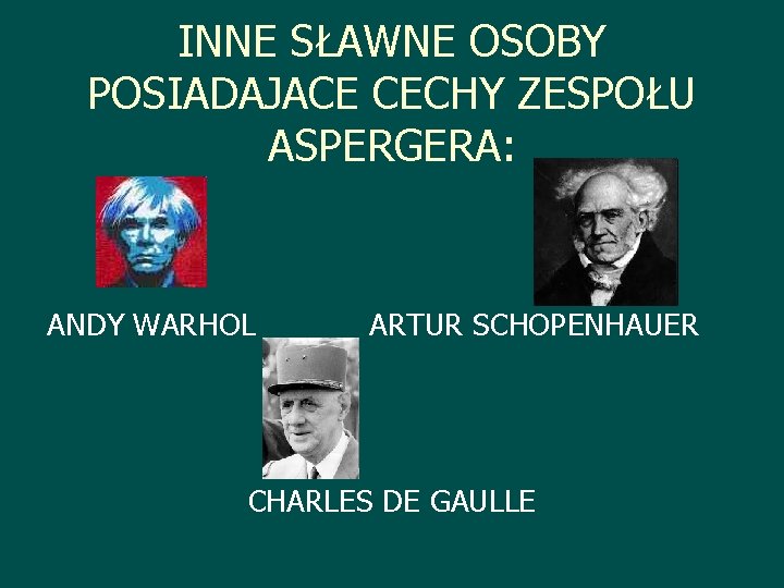 INNE SŁAWNE OSOBY POSIADAJACE CECHY ZESPOŁU ASPERGERA: ANDY WARHOL ARTUR SCHOPENHAUER CHARLES DE GAULLE