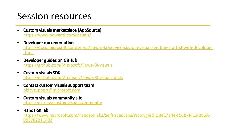 Session resources https: //www. powerbi. com/visuals/ https: //docs. microsoft. com/en-us/power-bi/service-custom-visuals-getting-started-with-developer -tools https: //github. com/Microsoft/Power.