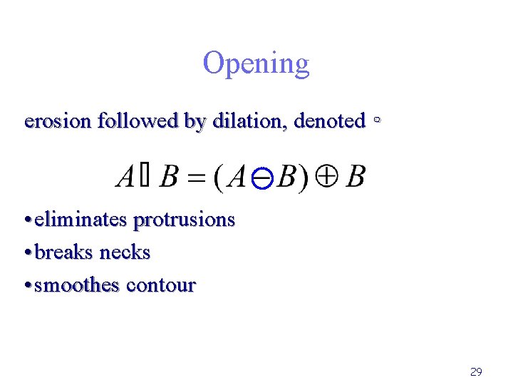 Opening erosion followed by dilation, denoted ∘ • eliminates protrusions • breaks necks •