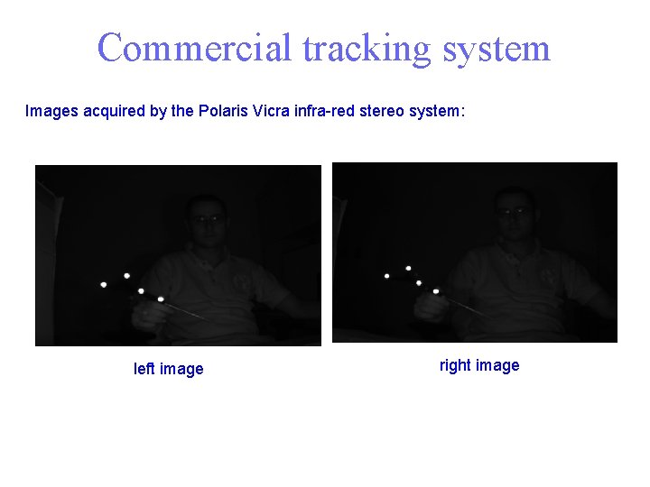 Commercial tracking system Images acquired by the Polaris Vicra infra-red stereo system: left image