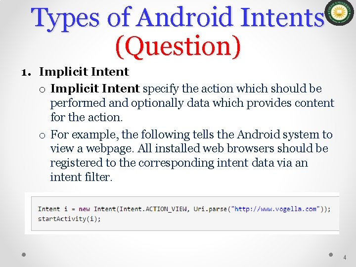 Types of Android Intents (Question) 1. Implicit Intent o Implicit Intent specify the action Types of Android Intents (Question) 1. Implicit Intent o Implicit Intent specify the action