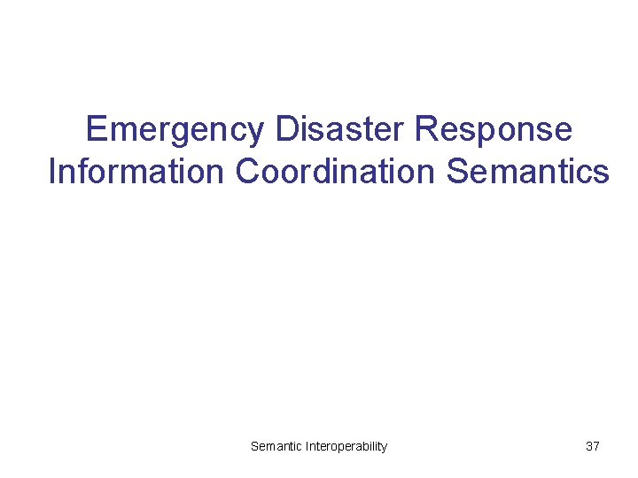 Emergency Disaster Response Information Coordination Semantics Semantic Interoperability 37 