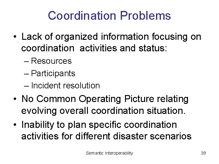 Coordination Problems • Lack of organized information focusing on coordination activities and status: –