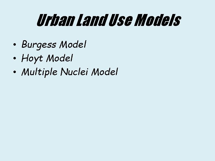 Urban Land Use Models • Burgess Model • Hoyt Model • Multiple Nuclei Model